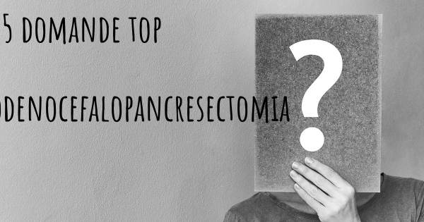 Le 25 domande più frequenti di Duodenocefalopancresectomia