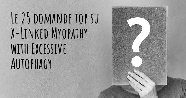 Le 25 domande più frequenti di X-Linked Myopathy with Excessive Autophagy