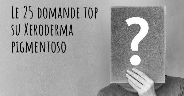 Le 25 domande più frequenti di Xeroderma pigmentoso