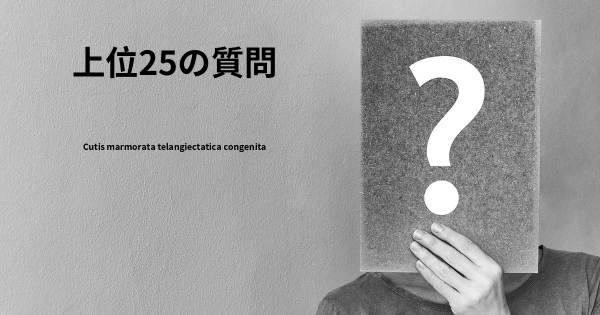 Cutis marmorata telangiectatica congenitaトップ25質問
