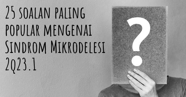 25 soalan Sindrom Mikrodelesi 2q23.1 paling popular