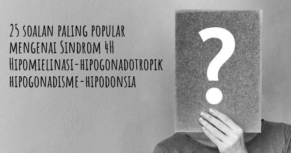 25 soalan Sindrom 4H Hipomielinasi-hipogonadotropik hipogonadisme-hipodonsia paling popular