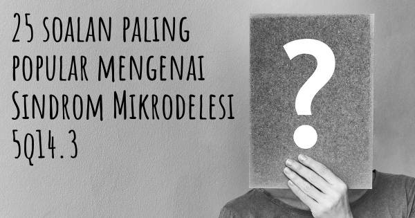 25 soalan Sindrom Mikrodelesi 5q14.3 paling popular