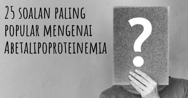25 soalan Abetalipoproteinemia paling popular