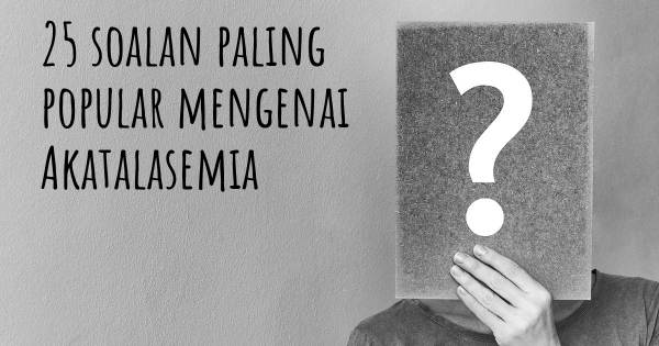 25 soalan Akatalasemia paling popular