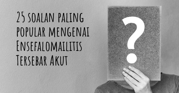 25 soalan Ensefalomailitis Tersebar Akut paling popular