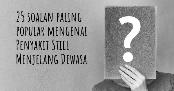 25 soalan Penyakit Still Menjelang Dewasa paling popular