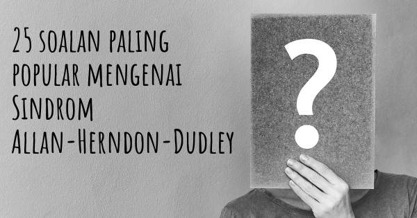 25 soalan Sindrom Allan-Herndon-Dudley paling popular