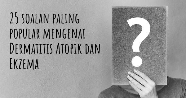 25 soalan Dermatitis Atopik dan Ekzema paling popular