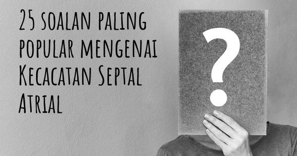 25 soalan Kecacatan Septal Atrial paling popular