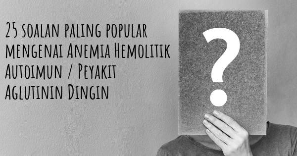 25 soalan Anemia Hemolitik Autoimun / Peyakit Aglutinin Dingin paling popular