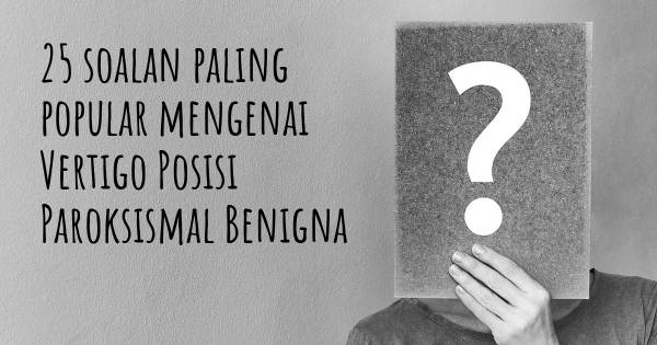 25 soalan Vertigo Posisi Paroksismal Benigna paling popular