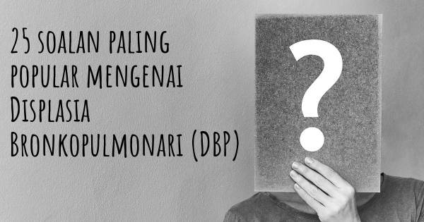 25 soalan Displasia Bronkopulmonari (DBP) paling popular