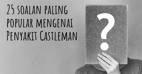 25 soalan Penyakit Castleman paling popular