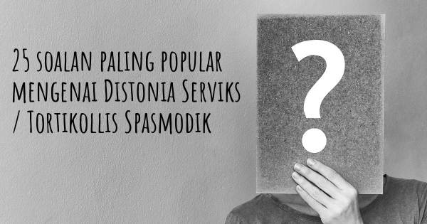 25 soalan Distonia Serviks / Tortikollis Spasmodik paling popular