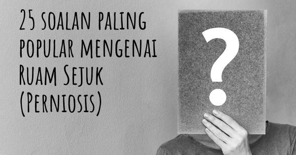 25 soalan Ruam Sejuk (Perniosis) paling popular