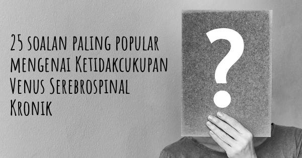 25 soalan Ketidakcukupan Venus Serebrospinal Kronik paling popular