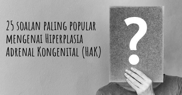 25 soalan Hiperplasia Adrenal Kongenital (HAK) paling popular