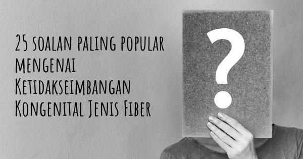 25 soalan Ketidakseimbangan Kongenital Jenis Fiber paling popular