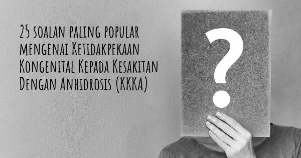 25 soalan Ketidakpekaan Kongenital Kepada Kesakitan Dengan Anhidrosis (KKKA) paling popular