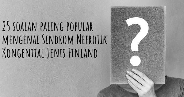 25 soalan Sindrom Nefrotik Kongenital Jenis Finland paling popular