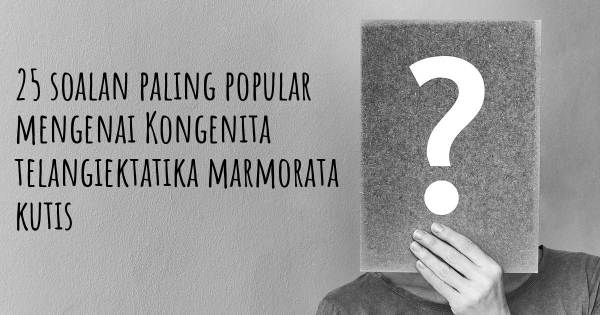 25 soalan Kongenita telangiektatika marmorata kutis paling popular