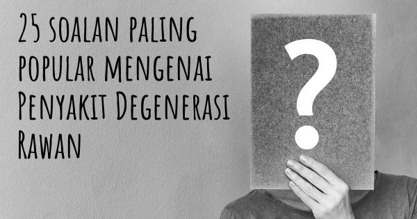 25 soalan Penyakit Degenerasi Rawan paling popular