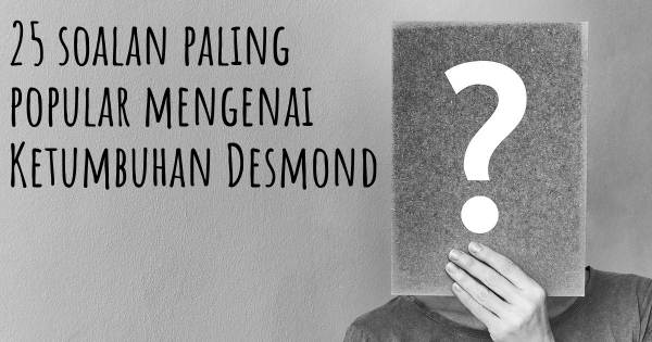 25 soalan Ketumbuhan Desmond paling popular