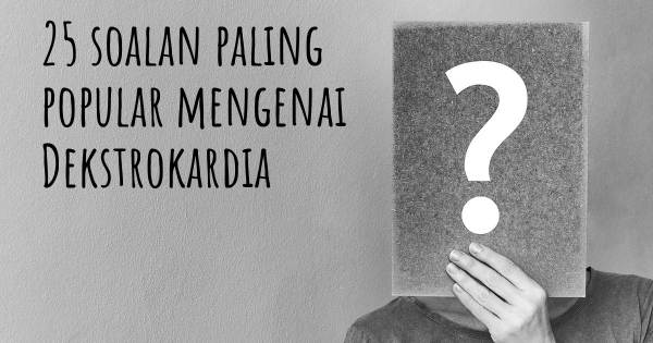 25 soalan Dekstrokardia paling popular