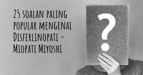 25 soalan Disferlinopati - Miopati Miyoshi paling popular