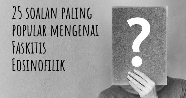 25 soalan Faskitis Eosinofilik paling popular