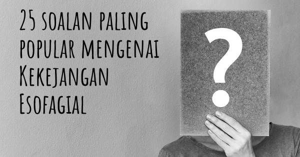 25 soalan Kekejangan Esofagial paling popular