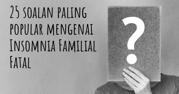 25 soalan Insomnia Familial Fatal paling popular