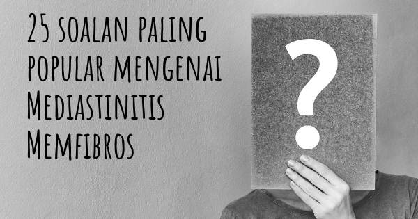 25 soalan Mediastinitis Memfibros paling popular