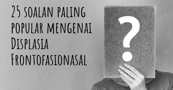 25 soalan Displasia Frontofasionasal paling popular