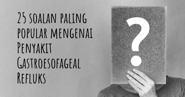 25 soalan Penyakit Gastroesofageal Refluks paling popular