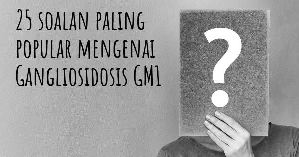 25 soalan Gangliosidosis GM1 paling popular
