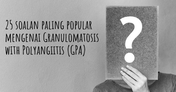 25 soalan Granulomatosis with Polyangiitis (GPA) paling popular