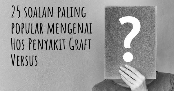 25 soalan Hos Penyakit Graft Versus paling popular