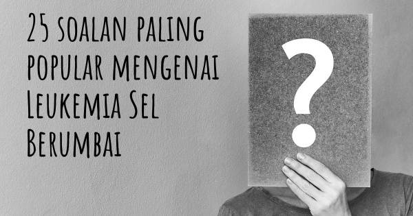 25 soalan Leukemia Sel Berumbai paling popular