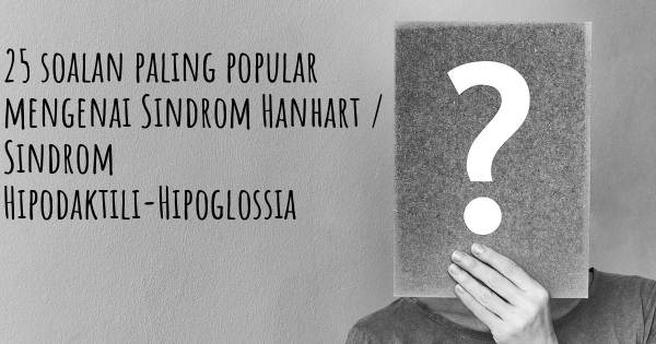 25 soalan Sindrom Hanhart / Sindrom Hipodaktili-Hipoglossia paling popular