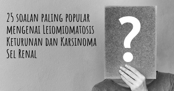 25 soalan Leiomiomatosis Keturunan dan Karsinoma Sel Renal paling popular