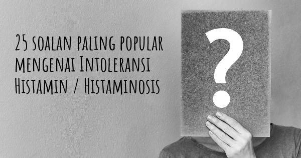 25 soalan Intoleransi Histamin / Histaminosis paling popular