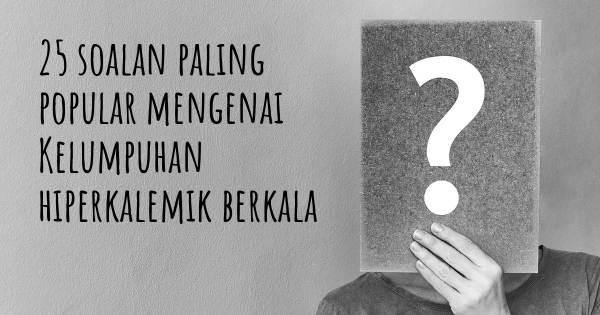 25 soalan Kelumpuhan hiperkalemik berkala paling popular