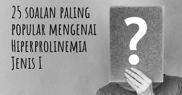 25 soalan Hiperprolinemia Jenis I paling popular