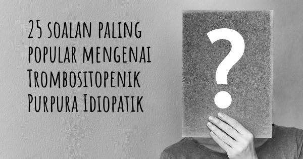 25 soalan Trombositopenik Purpura Idiopatik paling popular