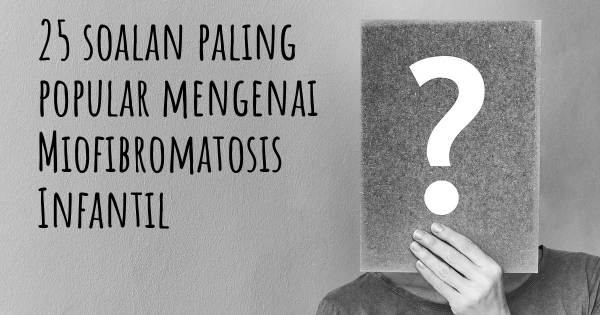 25 soalan Miofibromatosis Infantil paling popular