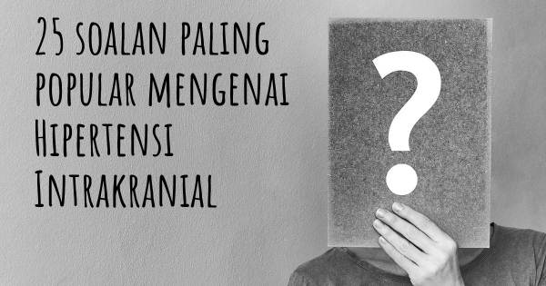 25 soalan Hipertensi Intrakranial paling popular