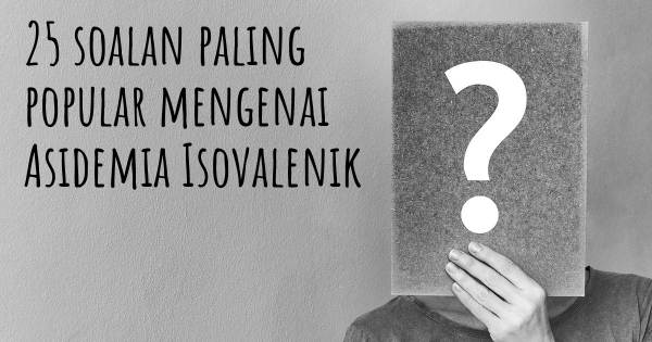 25 soalan Asidemia Isovalenik paling popular