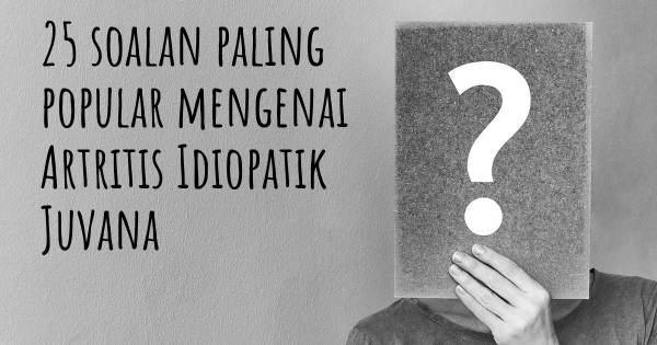 25 soalan Artritis Idiopatik Juvana paling popular